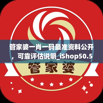 管家婆一肖一码最准资料公开，可靠评估说明_iShop50.58.95