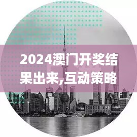 2024澳门开奖结果出来,互动策略评估_LE版76.489