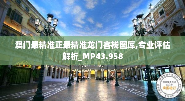 澳门最精准正最精准龙门客栈图库,专业评估解析_MP43.958