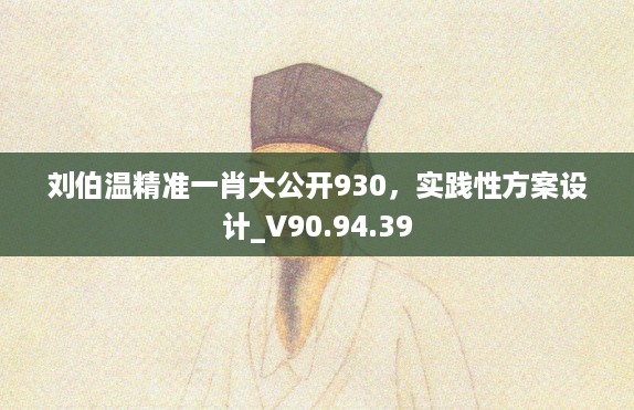 刘伯温精准一肖大公开930，实践性方案设计_V90.94.39