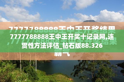 7777788888王中王开奖十记录网,连贯性方法评估_钻石版88.326