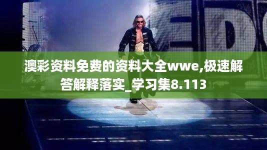 澳彩资料免费的资料大全wwe,极速解答解释落实_学习集8.113