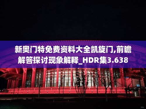 新奥门特免费资料大全凯旋门,前瞻解答探讨现象解释_HDR集3.638