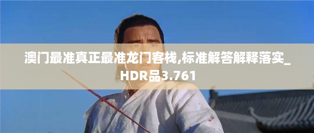 澳门最准真正最准龙门客栈,标准解答解释落实_HDR品3.761