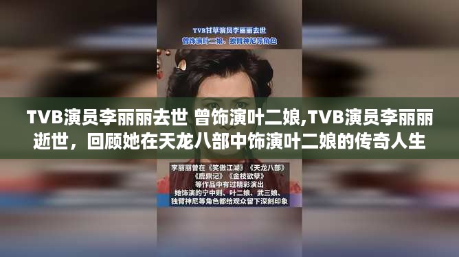 TVB演员李丽丽逝世，回顾她在天龙八部中饰演叶二娘的传奇人生