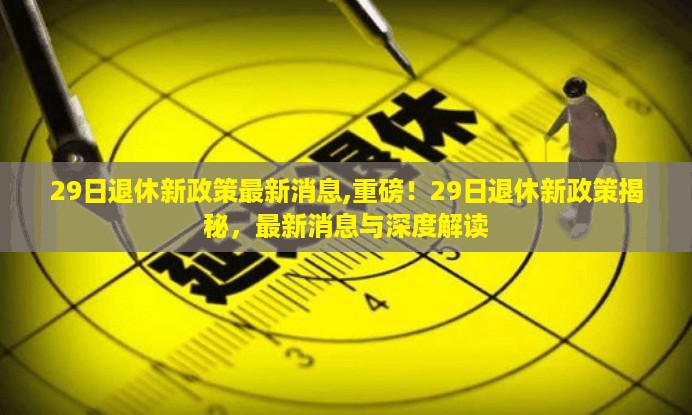 重磅揭秘，最新退休政策解读与深度分析，29日退休新政策最新消息！