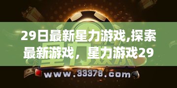 星力游戏最新发布，探索重磅游戏新体验