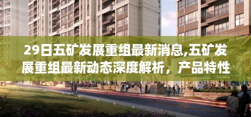 五矿发展重组最新动态深度解析，产品特性、市场定位与用户体验综合评述