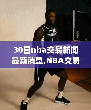 NBA交易新闻30日最新动态全解析，掌握篮球交易动态的实用指南