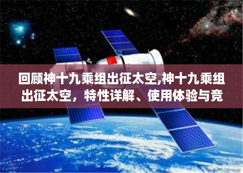 神十九乘组出征太空，特性详解、使用体验与竞品对比回顾