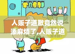 人贩子道歉称添麻烦，道义何在，责任是否应担？