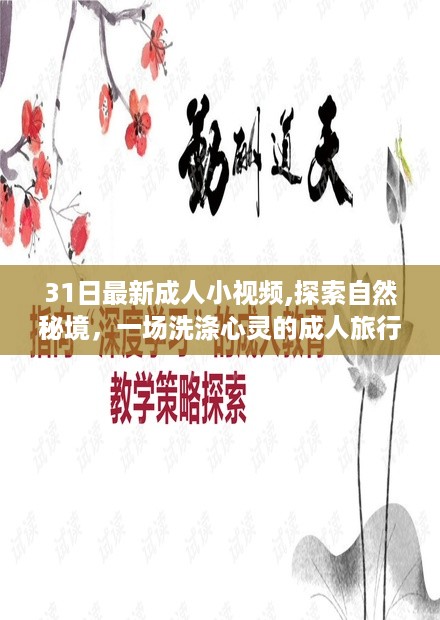 31日最新成人小视频,探索自然秘境，一场洗涤心灵的成人旅行之旅 —— 31日最新成人小视频带你领略自然之美