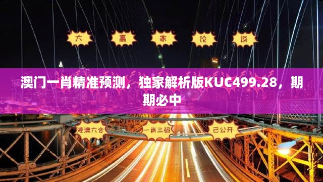 澳门一肖精准预测，独家解析版KUC499.28，期期必中