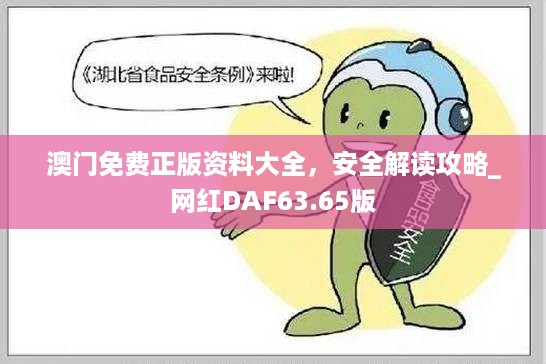 澳门免费正版资料大全，安全解读攻略_网红DAF63.65版