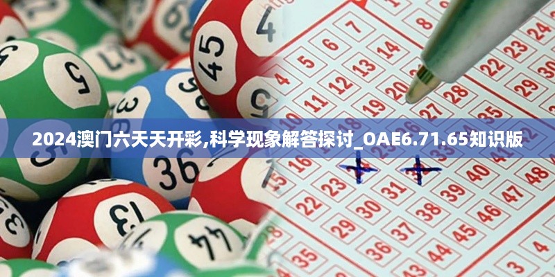 2024澳门六天天开彩,科学现象解答探讨_OAE6.71.65知识版