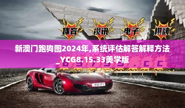 新澳门跑狗图2024年,系统评估解答解释方法_YCG8.15.33美学版