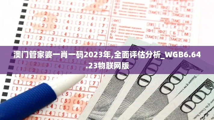 澳门管家婆一肖一码2023年,全面评估分析_WGB6.64.23物联网版