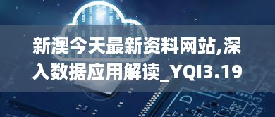 新澳今天最新资料网站,深入数据应用解读_YQI3.19.49连续版