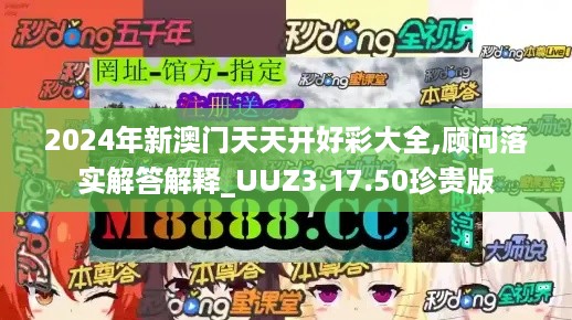 2024年新澳门天天开好彩大全,顾问落实解答解释_UUZ3.17.50珍贵版