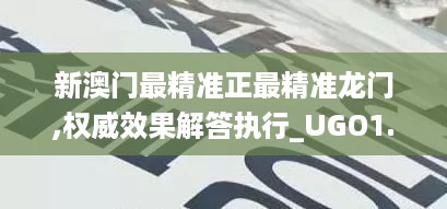 新澳门最精准正最精准龙门,权威效果解答执行_UGO1.55.36中级版