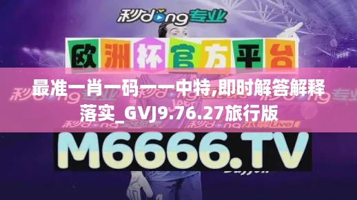 最准一肖一码一一中特,即时解答解释落实_GVJ9.76.27旅行版