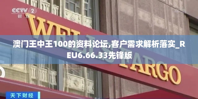 澳门王中王100的资料论坛,客户需求解析落实_REU6.66.33先锋版