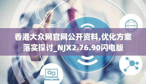 香港大众网官网公开资料,优化方案落实探讨_NJX2.76.90闪电版