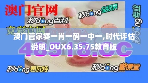 澳门管家婆一肖一码一中一,时代评估说明_OUX6.35.75教育版