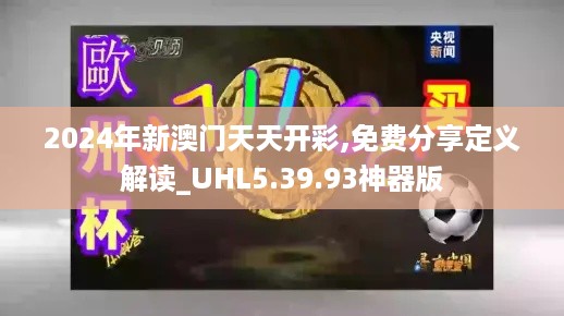 2024年新澳门天天开彩,免费分享定义解读_UHL5.39.93神器版