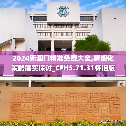 2024新澳门精准免费大全,精细化策略落实探讨_CFH5.71.31怀旧版