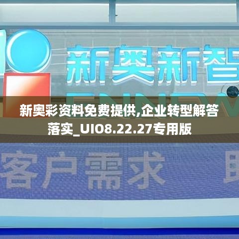 新奥彩资料免费提供,企业转型解答落实_UIO8.22.27专用版