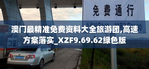 澳门最精准免费资料大全旅游团,高速方案落实_XZF9.69.62绿色版