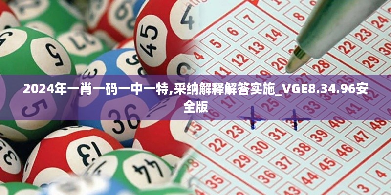 2024年一肖一码一中一特,采纳解释解答实施_VGE8.34.96安全版