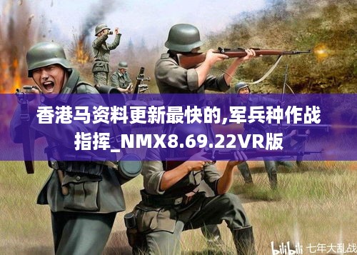 香港马资料更新最快的,军兵种作战指挥_NMX8.69.22VR版