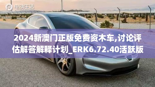 2024新澳门正版免费资木车,讨论评估解答解释计划_ERK6.72.40活跃版