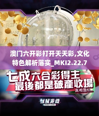 澳门六开彩打开天天彩,文化特色解析落实_MKI2.22.76无限版