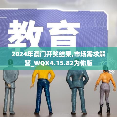 2024年澳门开奖结果,市场需求解答_WQX4.15.82为你版