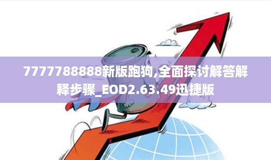 7777788888新版跑狗,全面探讨解答解释步骤_EOD2.63.49迅捷版