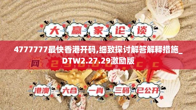 4777777最快香港开码,细致探讨解答解释措施_DTW2.27.29激励版