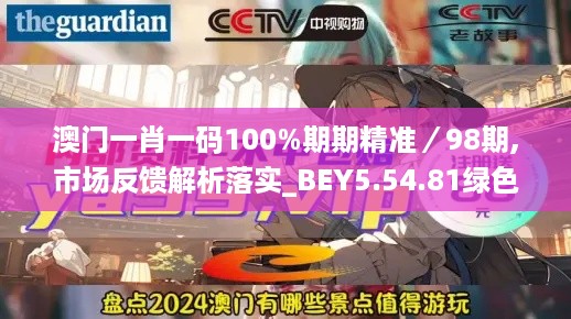 澳门一肖一码100%期期精准／98期,市场反馈解析落实_BEY5.54.81绿色版