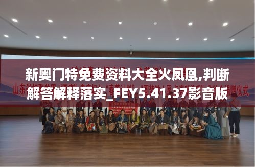 新奥门特免费资料大全火凤凰,判断解答解释落实_FEY5.41.37影音版