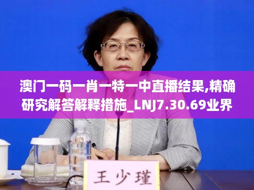 澳门一码一肖一特一中直播结果,精确研究解答解释措施_LNJ7.30.69业界版