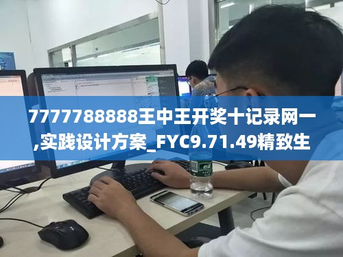 7777788888王中王开奖十记录网一,实践设计方案_FYC9.71.49精致生活版