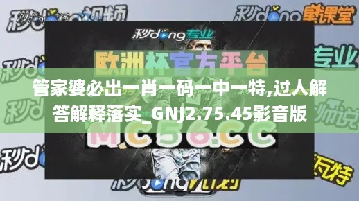 管家婆必出一肖一码一中一特,过人解答解释落实_GNJ2.75.45影音版