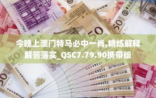 今晚上澳门特马必中一肖,精炼解释解答落实_QSC7.79.90携带版