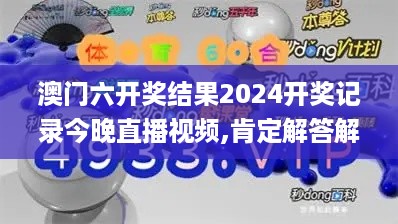 澳门六开奖结果2024开奖记录今晚直播视频,肯定解答解释落实_MXH5.74.88明亮版