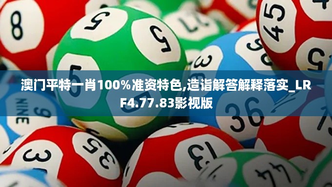 澳门平特一肖100%准资特色,造诣解答解释落实_LRF4.77.83影视版