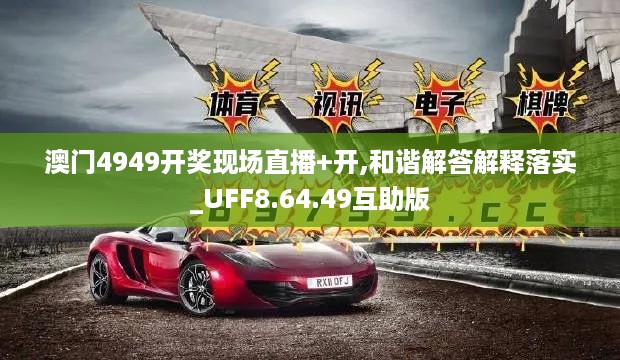 澳门4949开奖现场直播+开,和谐解答解释落实_UFF8.64.49互助版