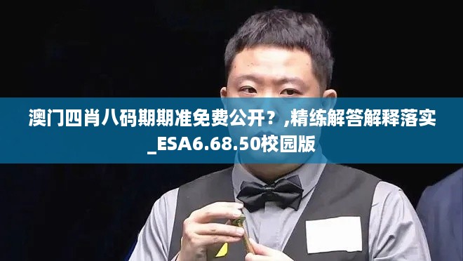 澳门四肖八码期期准免费公开？,精练解答解释落实_ESA6.68.50校园版