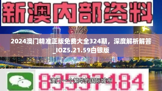 2024澳门精准正版免费大全324期，深度解析解答_IOZ5.21.59白银版